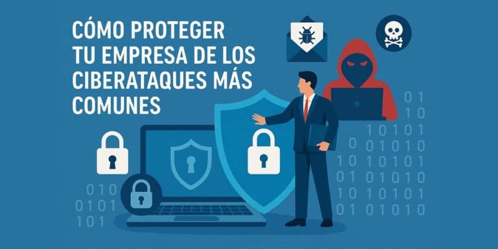 Cómo proteger tu empresa de los ciberataques más comunes